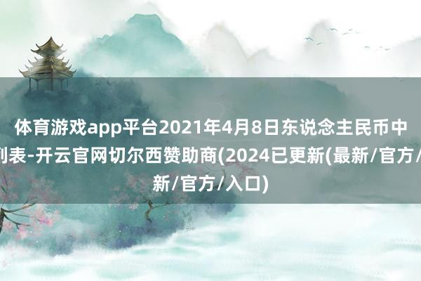 体育游戏app平台2021年4月8日东说念主民币中间价列表-开云官网切尔西赞助商(2024已更新(最新/官方/入口)