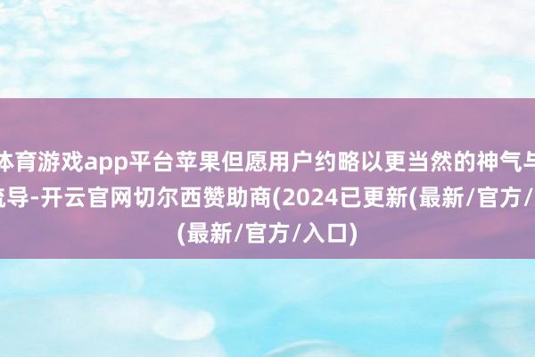 体育游戏app平台苹果但愿用户约略以更当然的神气与Siri疏导-开云官网切尔西赞助商(2024已更新(最新/官方/入口)